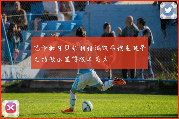 巴爷批评贝弗利借诋毁韦德重建平台的做法显得极其无力