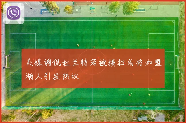 美媒调侃杜兰特若被横扫或将加盟湖人引发热议