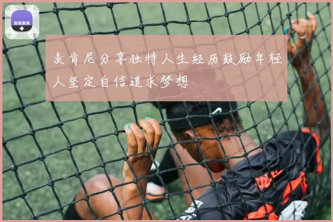 麦肯尼分享独特人生经历鼓励年轻人坚定自信追求梦想