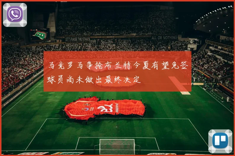 马竞罗马争抢布兰特今夏有望免签球员尚未做出最终决定